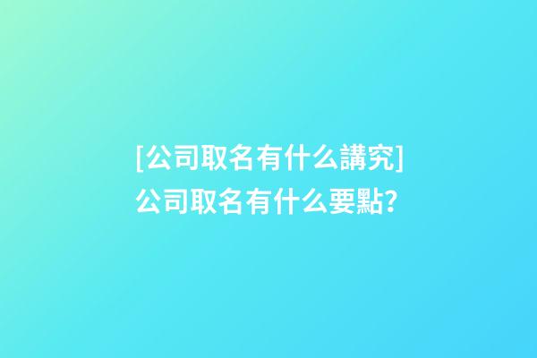 [公司取名有什么講究]公司取名有什么要點？-第1張-公司起名-玄機派